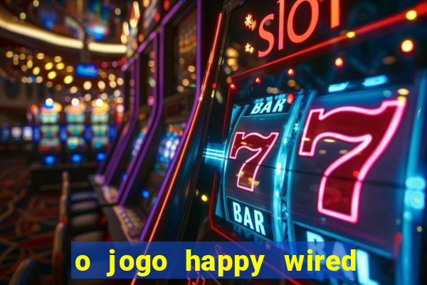 o jogo happy wired paga mesmo